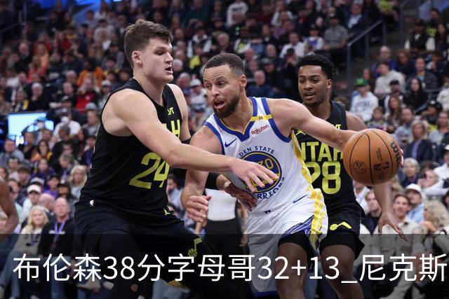 布伦森38分字母哥32+13 尼克斯终结雄鹿7连胜